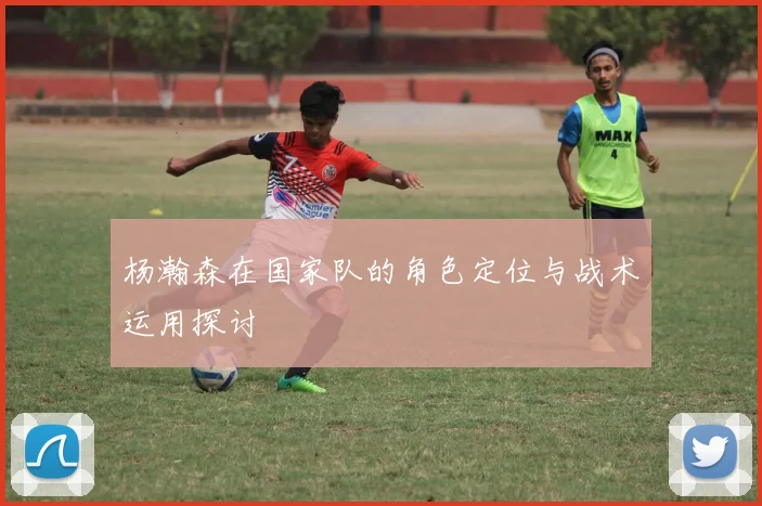 杨瀚森在国家队的角色定位与战术运用探讨