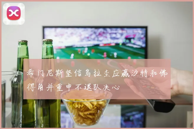希门尼斯坚信乌拉圭应赢沙特和佛得角并重申不退队决心
