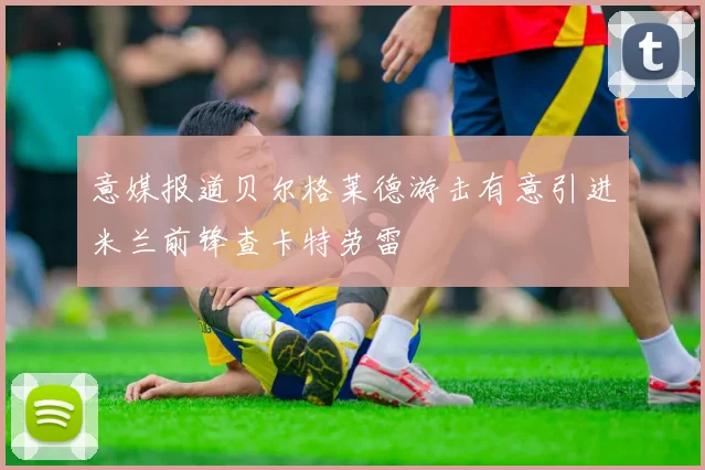 意媒报道贝尔格莱德游击有意引进米兰前锋查卡特劳雷
