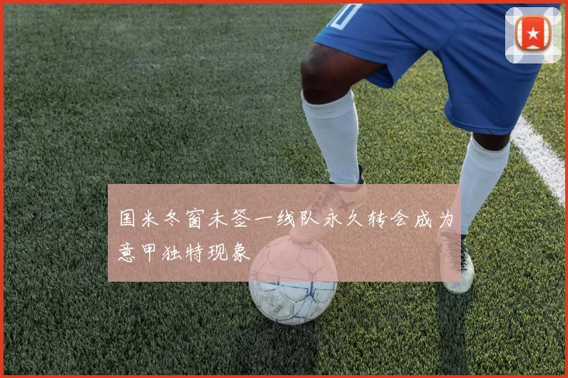 国米冬窗未签一线队永久转会成为意甲独特现象