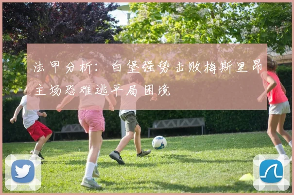 法甲分析：白堡强势击败梅斯里昂主场恐难逃平局困境