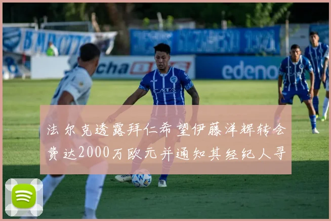 法尔克透露拜仁希望伊藤洋辉转会费达2000万欧元并通知其经纪人寻找新东家