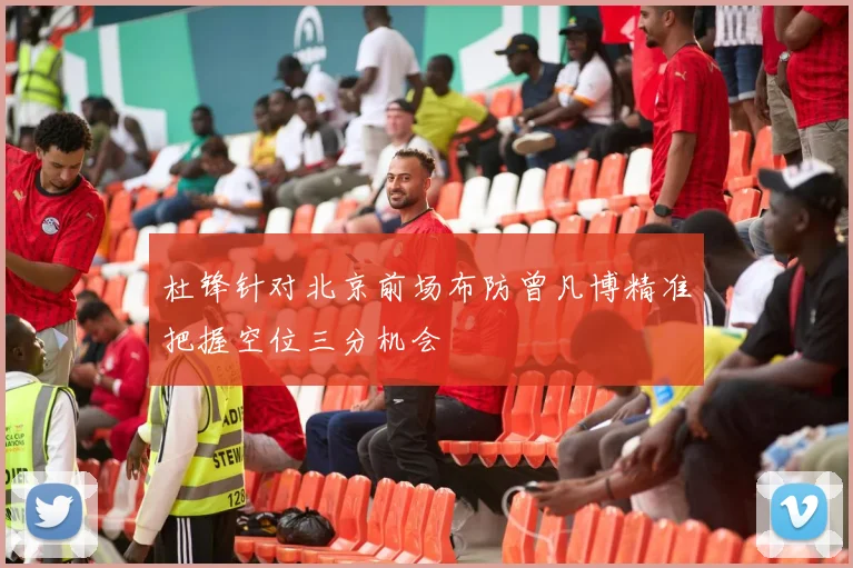 杜锋针对北京前场布防曾凡博精准把握空位三分机会