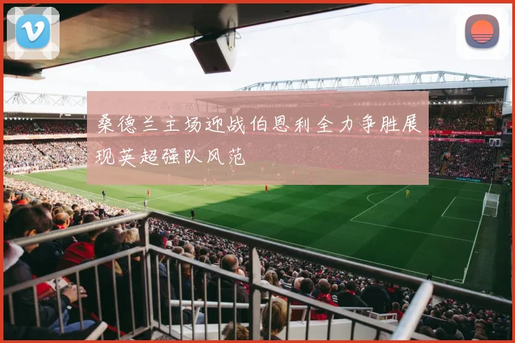 桑德兰主场迎战伯恩利全力争胜展现英超强队风范