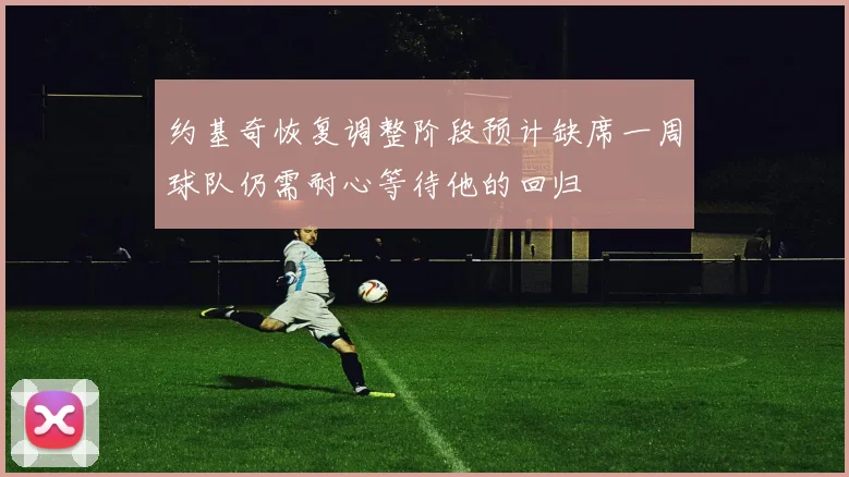 约基奇恢复调整阶段预计缺席一周球队仍需耐心等待他的回归