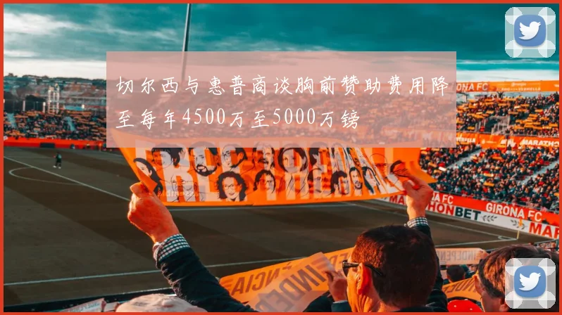 切尔西与惠普商谈胸前赞助费用降至每年4500万至5000万镑