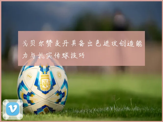 戈贝尔赞麦丹具备出色进攻创造能力与扎实传球技巧