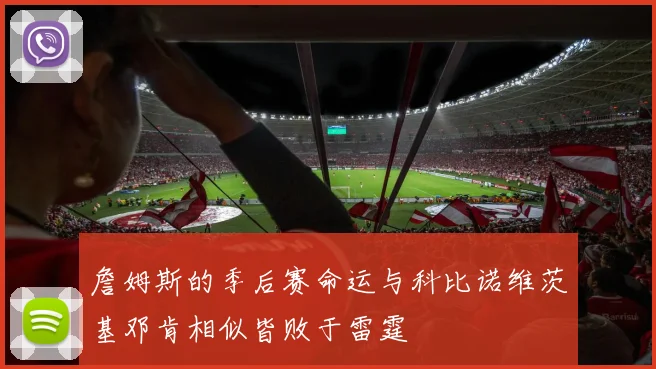 詹姆斯的季后赛命运与科比诺维茨基邓肯相似皆败于雷霆