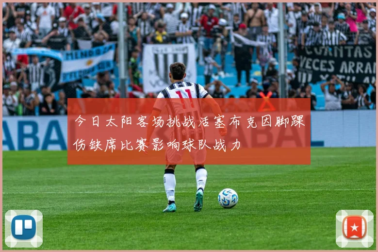今日太阳客场挑战活塞布克因脚踝伤缺席比赛影响球队战力