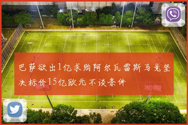 巴萨欲出1亿求购阿尔瓦雷斯马竞坚决标价15亿欧元不谈条件
